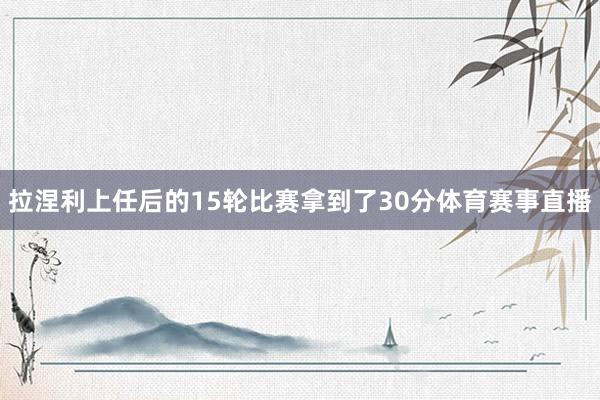 拉涅利上任后的15轮比赛拿到了30分体育赛事直播