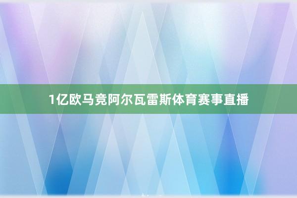1亿欧马竞阿尔瓦雷斯体育赛事直播