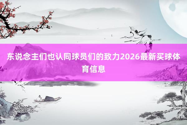 东说念主们也认同球员们的致力2026最新买球体育信息