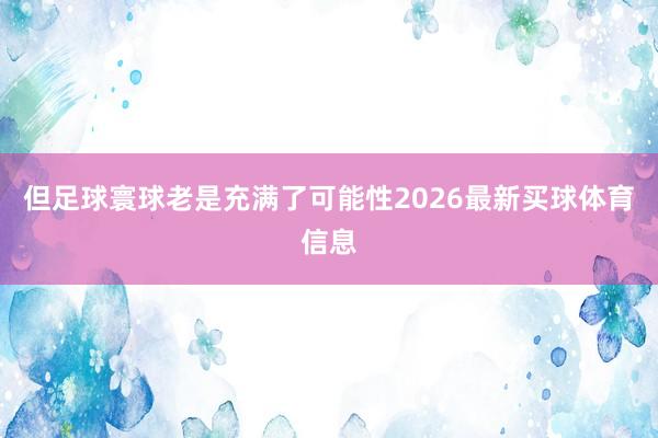 但足球寰球老是充满了可能性2026最新买球体育信息