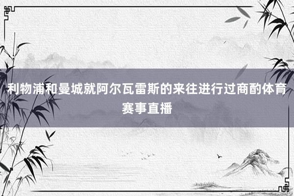 利物浦和曼城就阿尔瓦雷斯的来往进行过商酌体育赛事直播