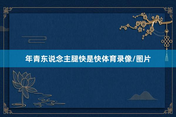 年青东说念主腿快是快体育录像/图片