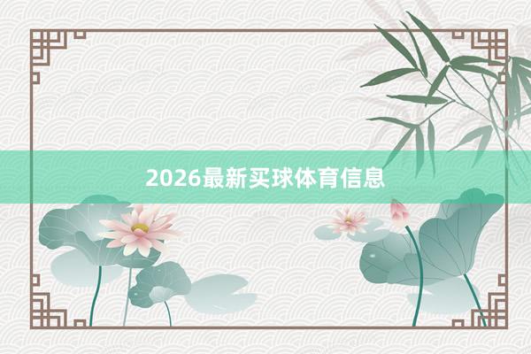 2026最新买球体育信息