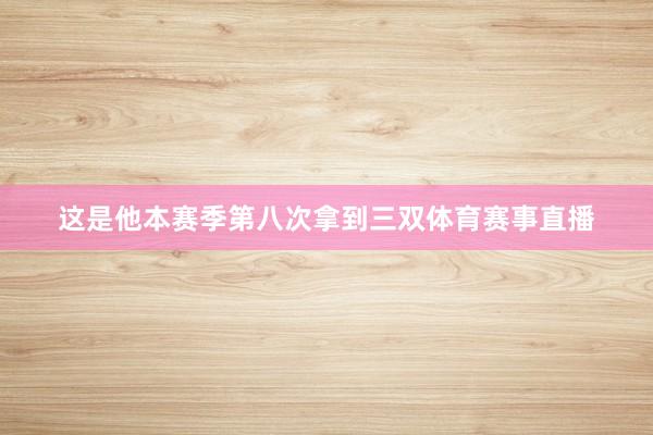 这是他本赛季第八次拿到三双体育赛事直播
