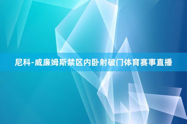 尼科-威廉姆斯禁区内卧射破门体育赛事直播