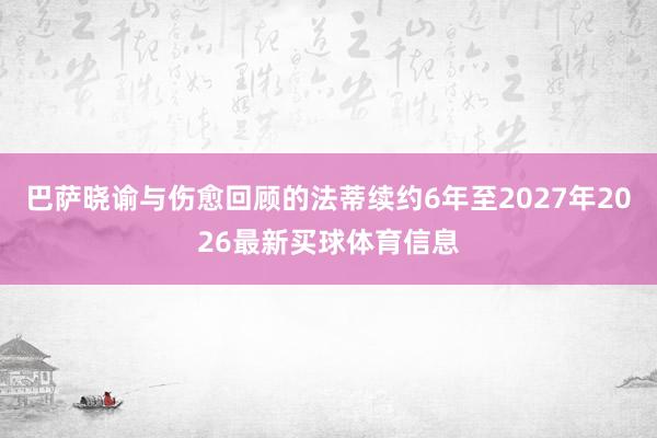 巴萨晓谕与伤愈回顾的法蒂续约6年至2027年2026最新买球体育信息