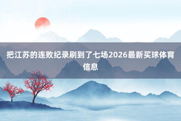 把江苏的连败纪录刷到了七场2026最新买球体育信息