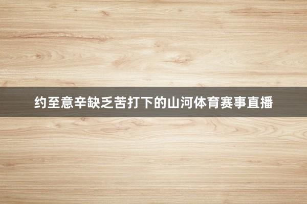 约至意辛缺乏苦打下的山河体育赛事直播