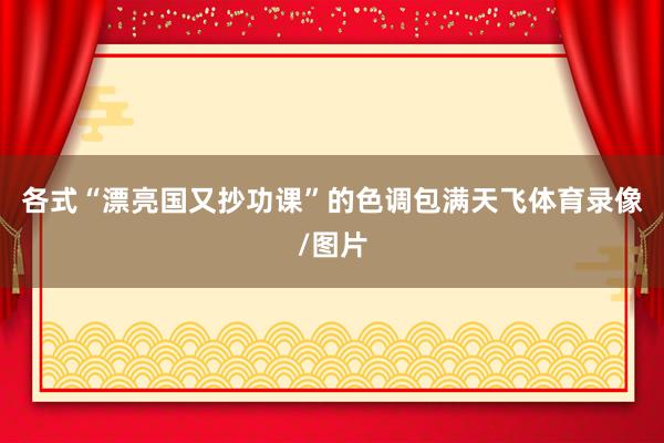 各式“漂亮国又抄功课”的色调包满天飞体育录像/图片