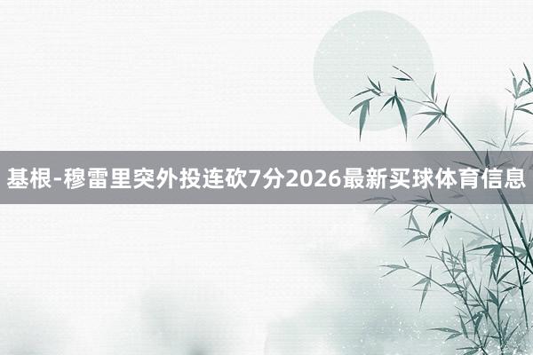 基根-穆雷里突外投连砍7分2026最新买球体育信息