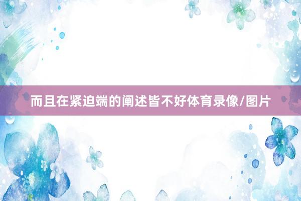 而且在紧迫端的阐述皆不好体育录像/图片