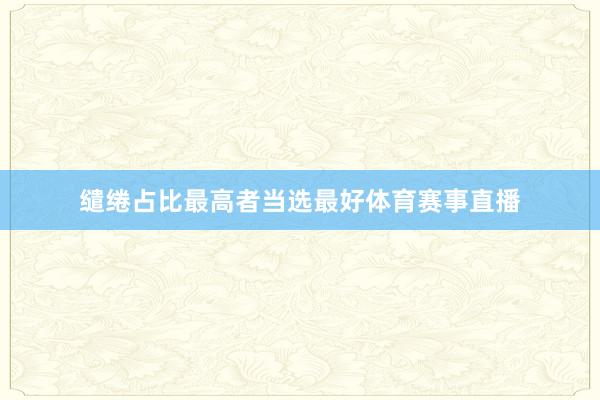 缱绻占比最高者当选最好体育赛事直播