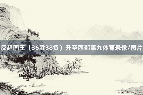 反超国王（36胜38负）升至西部第九体育录像/图片