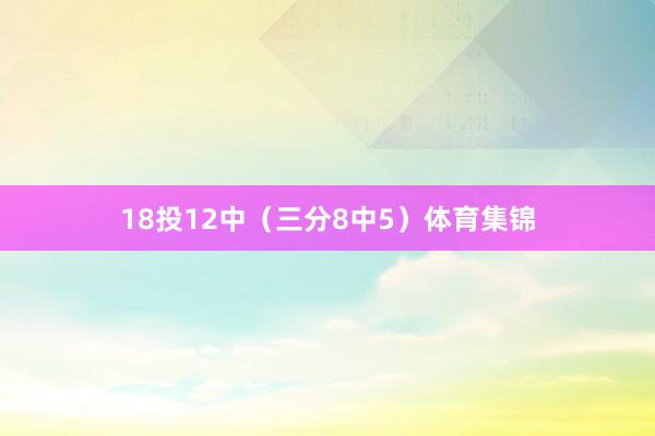 18投12中（三分8中5）体育集锦