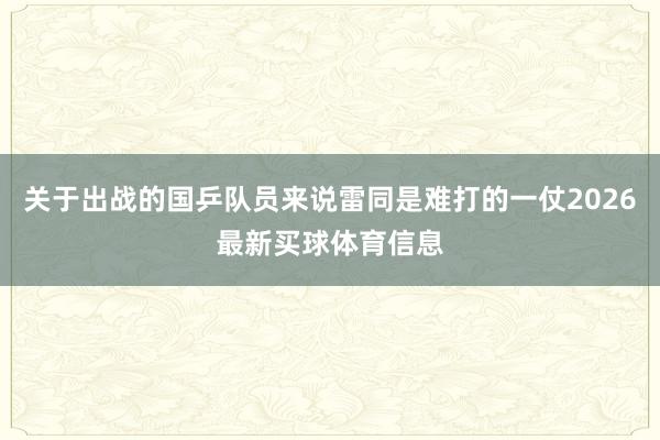 关于出战的国乒队员来说雷同是难打的一仗2026最新买球体育信息
