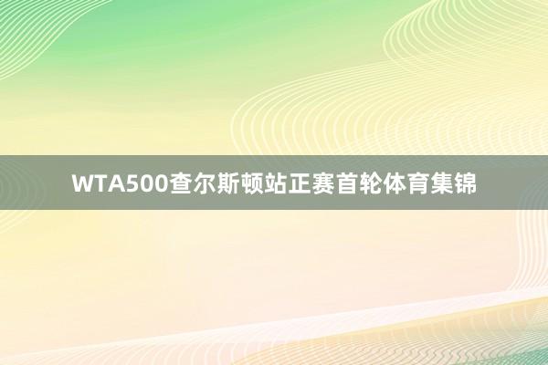 WTA500查尔斯顿站正赛首轮体育集锦