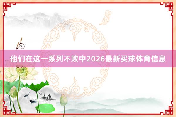 他们在这一系列不败中2026最新买球体育信息