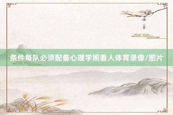 条件每队必须配备心理学照看人体育录像/图片