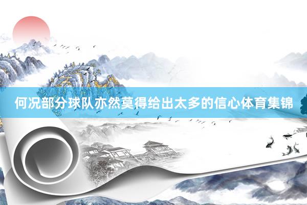 何况部分球队亦然莫得给出太多的信心体育集锦
