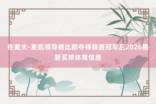 在戴夫-麦凯领导德比郡夺得联赛冠军后2026最新买球体育信息