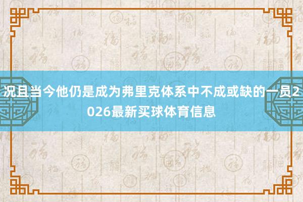 况且当今他仍是成为弗里克体系中不成或缺的一员2026最新买球体育信息
