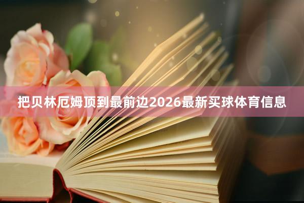 把贝林厄姆顶到最前边2026最新买球体育信息