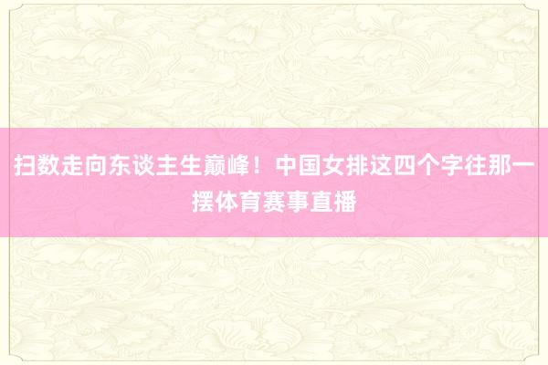 扫数走向东谈主生巅峰！中国女排这四个字往那一摆体育赛事直播