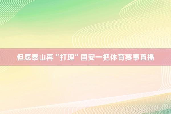 但愿泰山再“打理”国安一把体育赛事直播