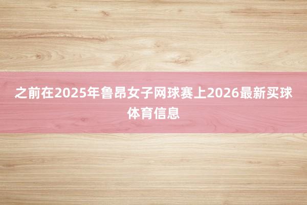 之前在2025年鲁昂女子网球赛上2026最新买球体育信息