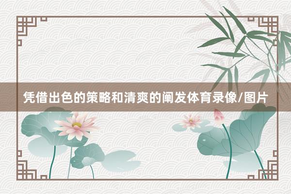凭借出色的策略和清爽的阐发体育录像/图片