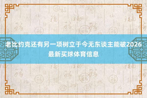 老比约克还有另一项树立于今无东谈主能破2026最新买球体育信息