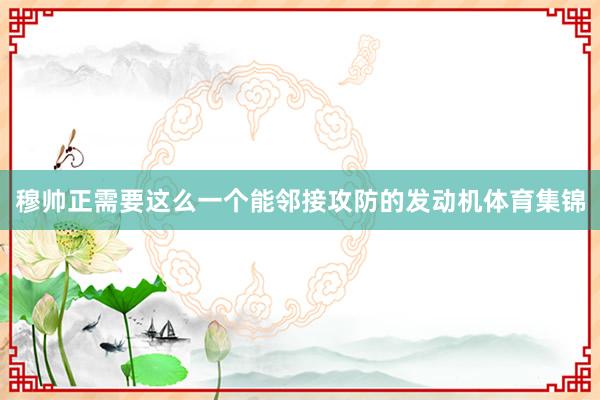 穆帅正需要这么一个能邻接攻防的发动机体育集锦