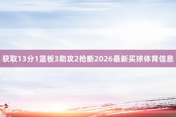 获取13分1篮板3助攻2抢断2026最新买球体育信息