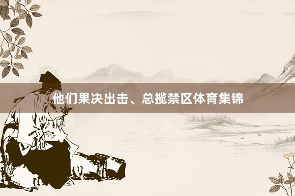 他们果决出击、总揽禁区体育集锦