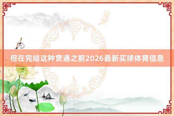 但在完结这种贯通之前2026最新买球体育信息