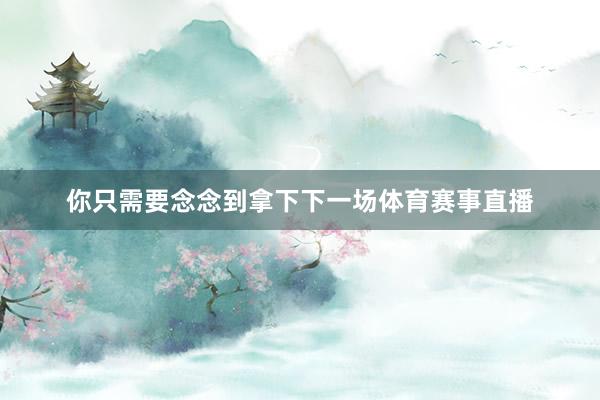 你只需要念念到拿下下一场体育赛事直播