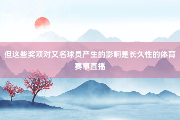 但这些奖项对又名球员产生的影响是长久性的体育赛事直播