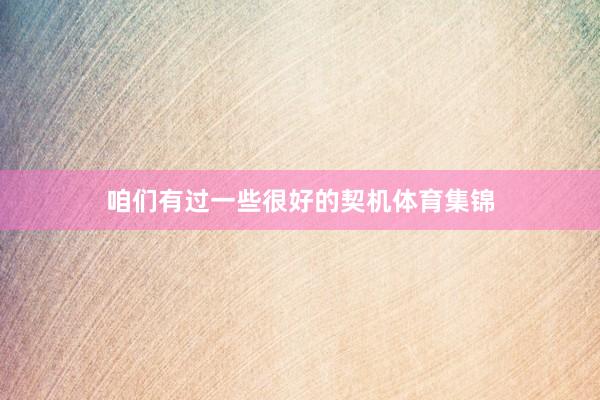 咱们有过一些很好的契机体育集锦