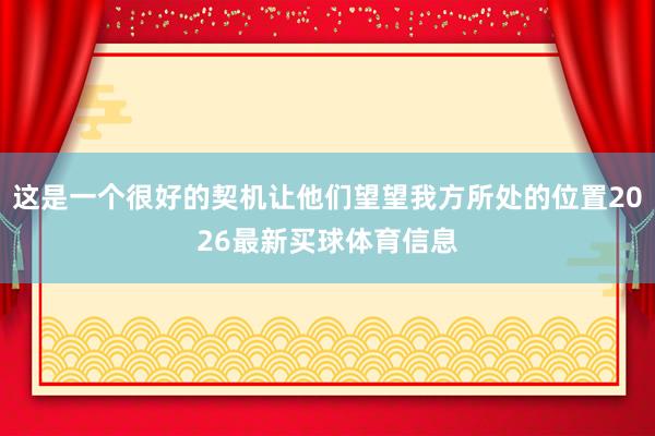 这是一个很好的契机让他们望望我方所处的位置2026最新买球体育信息