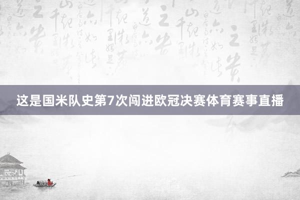 这是国米队史第7次闯进欧冠决赛体育赛事直播
