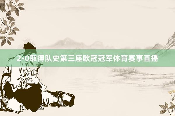 2-0取得队史第三座欧冠冠军体育赛事直播