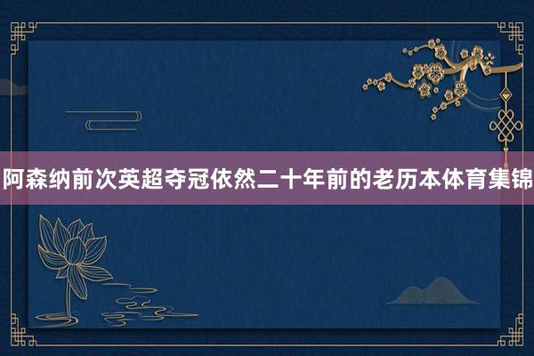 阿森纳前次英超夺冠依然二十年前的老历本体育集锦