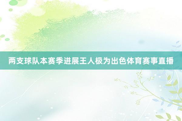 两支球队本赛季进展王人极为出色体育赛事直播