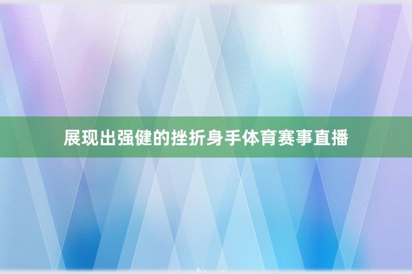 展现出强健的挫折身手体育赛事直播