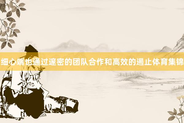 细心端也通过邃密的团队合作和高效的遏止体育集锦