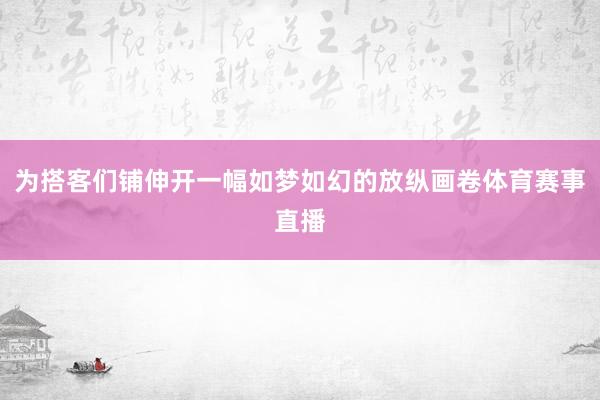 为搭客们铺伸开一幅如梦如幻的放纵画卷体育赛事直播