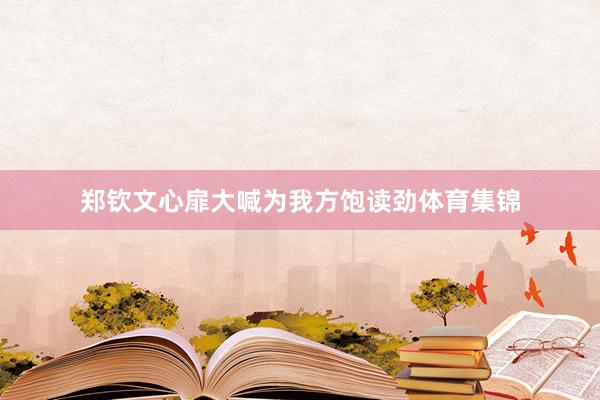 郑钦文心扉大喊为我方饱读劲体育集锦
