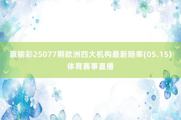 赢输彩25077期欧洲四大机构最新赔率(05.15)体育赛事直播