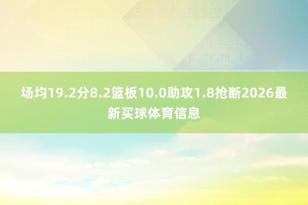 场均19.2分8.2篮板10.0助攻1.8抢断2026最新买球体育信息