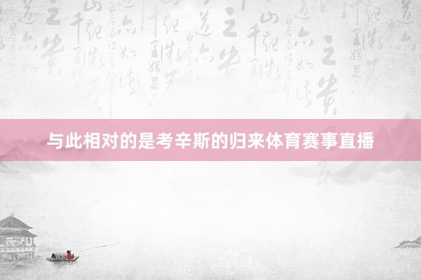 与此相对的是考辛斯的归来体育赛事直播